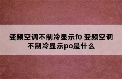 变频空调不制冷显示f0 变频空调不制冷显示po是什么